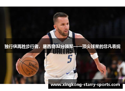 独行侠再胜步行者，唐西奇32分领军——顶尖球星的非凡表现
