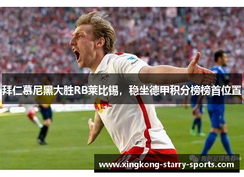 拜仁慕尼黑大胜RB莱比锡，稳坐德甲积分榜榜首位置