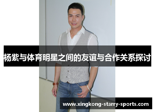 杨紫与体育明星之间的友谊与合作关系探讨