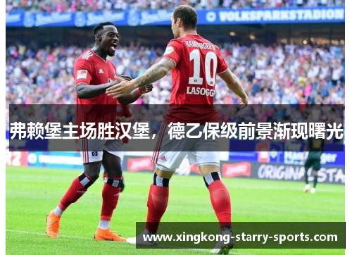弗赖堡主场胜汉堡，德乙保级前景渐现曙光