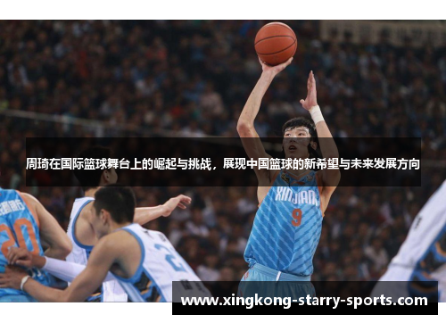 周琦在国际篮球舞台上的崛起与挑战，展现中国篮球的新希望与未来发展方向