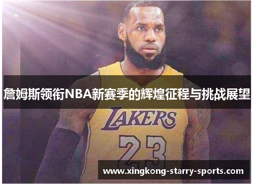 詹姆斯领衔NBA新赛季的辉煌征程与挑战展望