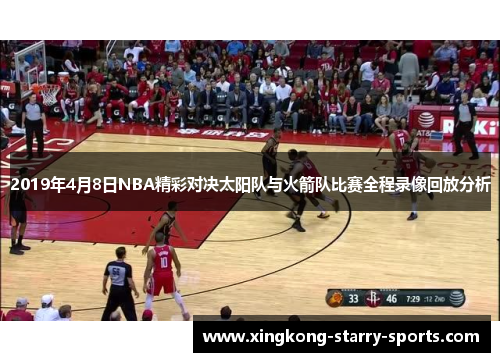 2019年4月8日NBA精彩对决太阳队与火箭队比赛全程录像回放分析