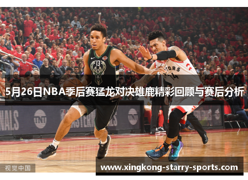 5月26日NBA季后赛猛龙对决雄鹿精彩回顾与赛后分析