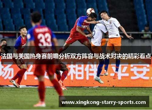法国与美国热身赛前瞻分析双方阵容与战术对决的精彩看点