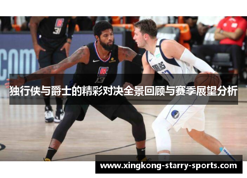 独行侠与爵士的精彩对决全景回顾与赛季展望分析